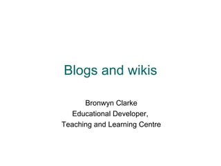 Blogs and wikis Bronwyn Clarke Educational Developer,  Teaching and Learning Centre 