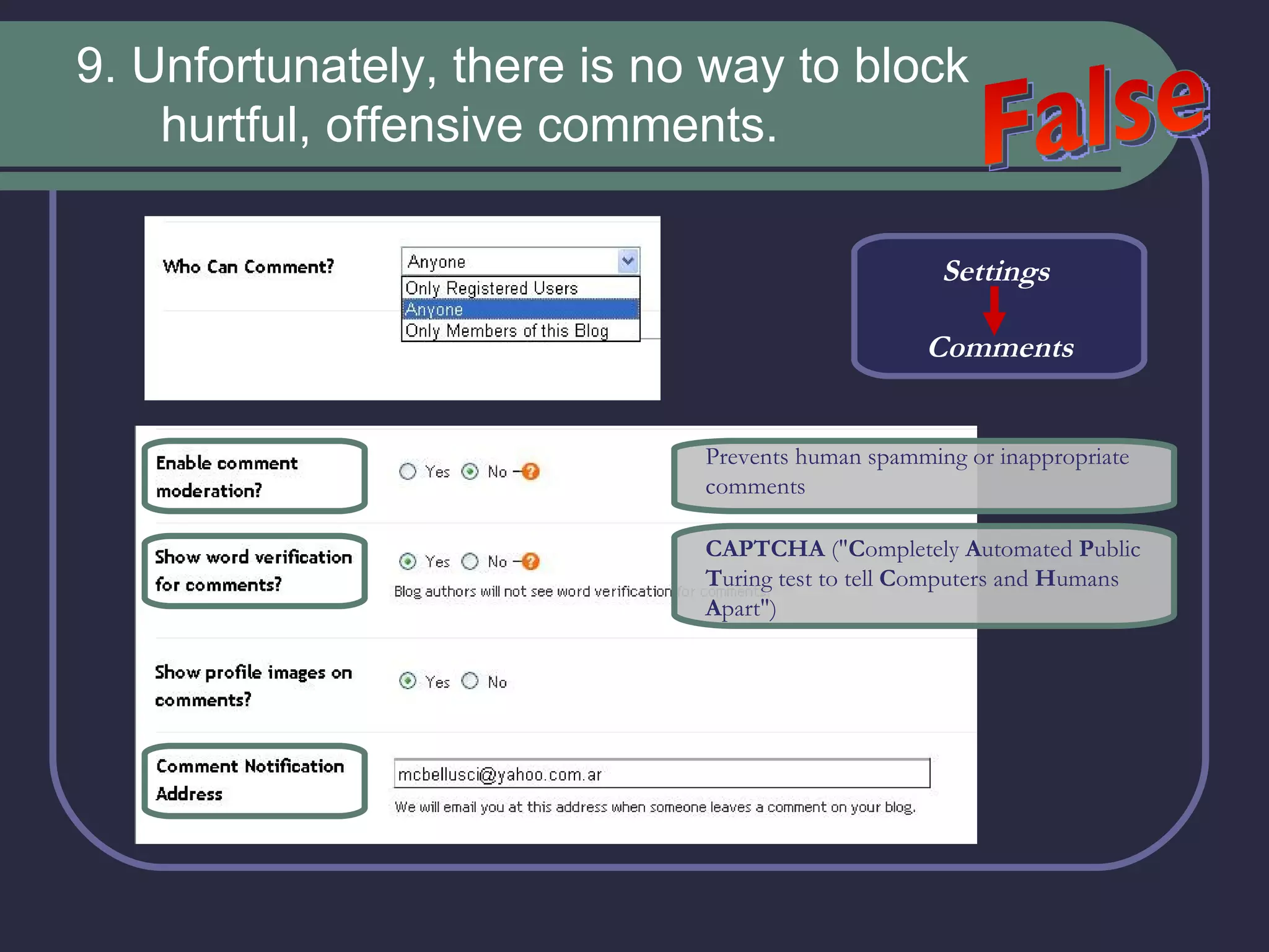9. Unfortunately, there is no way to block hurtful, offensive comments.  False Settings  Comments Prevents human spamming or inappropriate comments   CAPTCHA  (&quot; C ompletely  A utomated  P ublic  T uring test to tell  C omputers and  H umans  A part&quot;) 