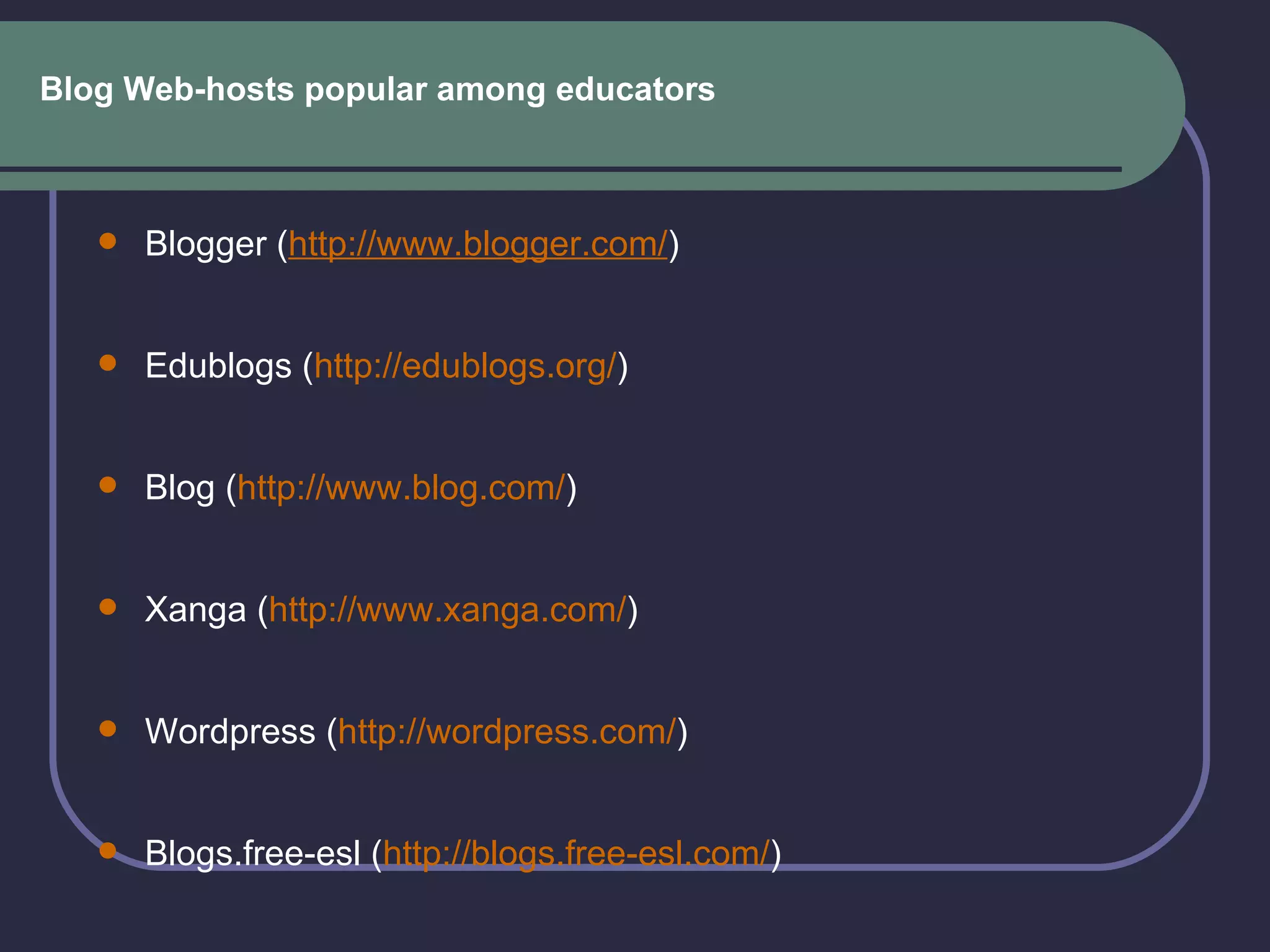 Blog Web-hosts popular among educators Blogger ( http://www.blogger.com/ ) Edublogs ( http://edublogs.org/ ) Blog ( http:// www.blog.com / )  Xanga ( http://www.xanga.com/ ) Wordpress ( http://wordpress.com/ ) Blogs.free-esl ( http://blogs.free-esl.com/ ) 