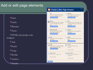 Add or edit page elements Lists Links Pictures Texts HTML/Javascript code (widgets) Ads Feeds Logo Profile Archive Header 