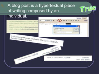 A blog post is a hypertextual piece of writing composed by an individual.  True 