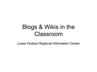 Blogs & Wikis in the Classroom Lower Hudson Regional Information Center 