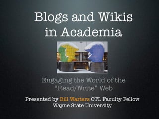 Blogs and Wikis
    in Academia


      Engaging the World of the
         “Read/Write” Web
Presented by Bill Warters OTL Faculty Fellow
          Wayne State University
