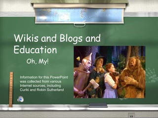Wikis and Blogs and  Education Oh, My! Information for this PowerPoint was collected from various Internet sources, including Curiki and Robin Sutherland 