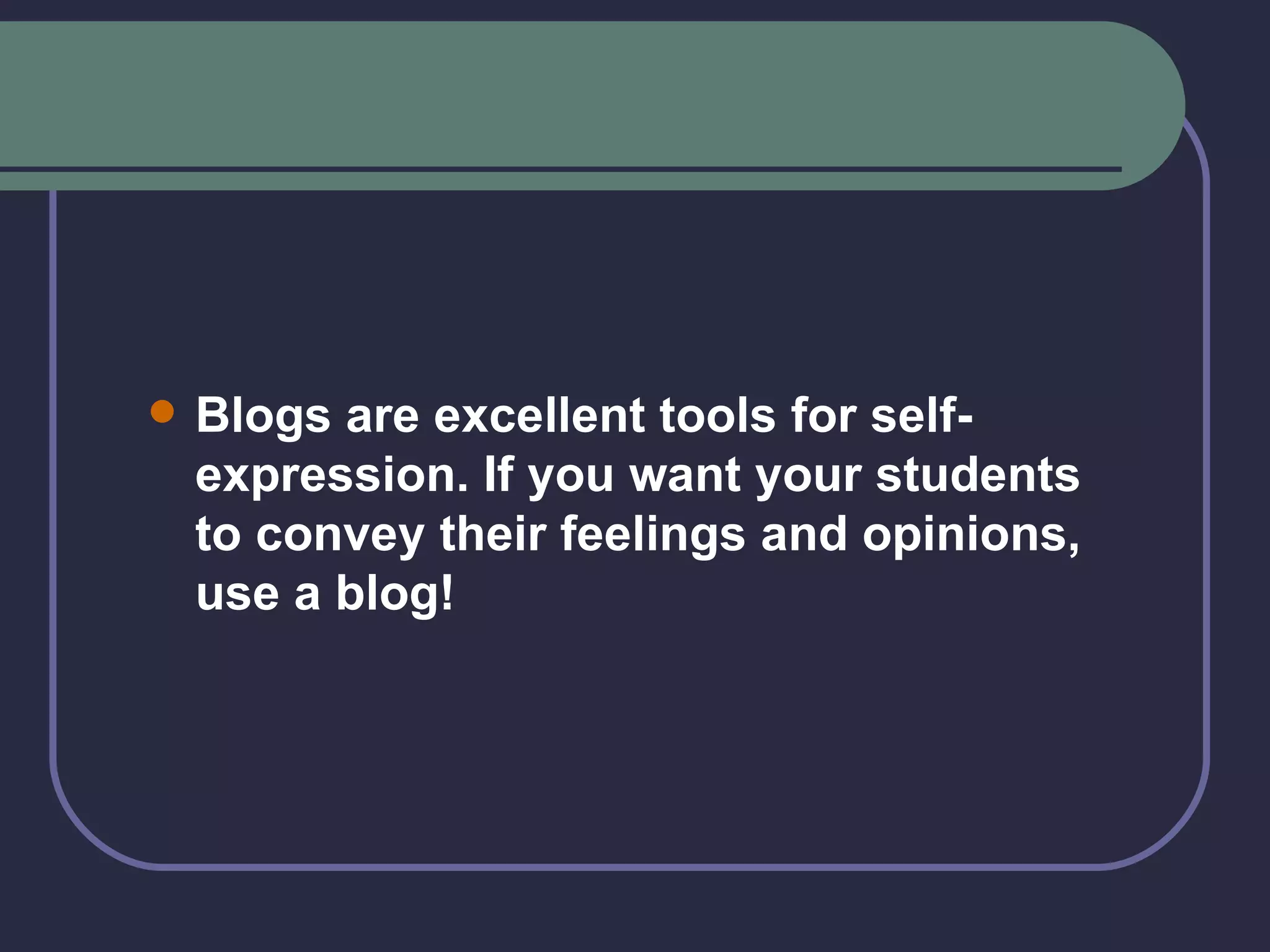 Blogs are excellent tools for self-expression. If you want your students to convey their feelings and opinions, use a blog! 
