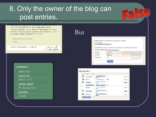 8. Only the owner of the blog can post entries. But False 