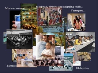 Hospitals, airports and shopping malls… Schools… Men and women… Families… Children… Teenagers… 