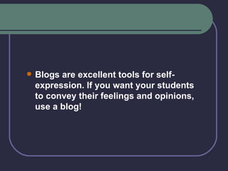 Blogs are excellent tools for self-expression. If you want your students to convey their feelings and opinions, use a blog! 