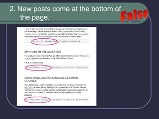 2. New posts come at the bottom of the page.  False 