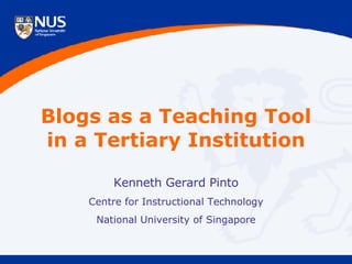 Blogs as a Teaching Tool in a Tertiary Institution Kenneth Gerard Pinto Centre for Instructional Technology National University of Singapore 
