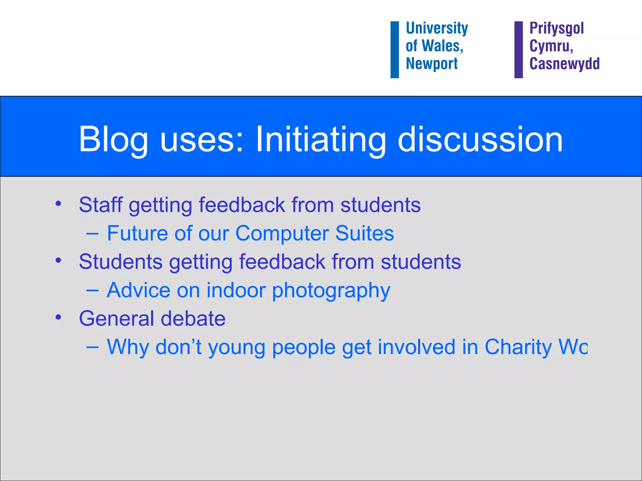 Blog uses: Initiating discussion Staff getting feedback from students Future of our Computer Suites Students getting feedback from students Advice on indoor photography General debate Why don’t young people get involved in Charity Work? 
