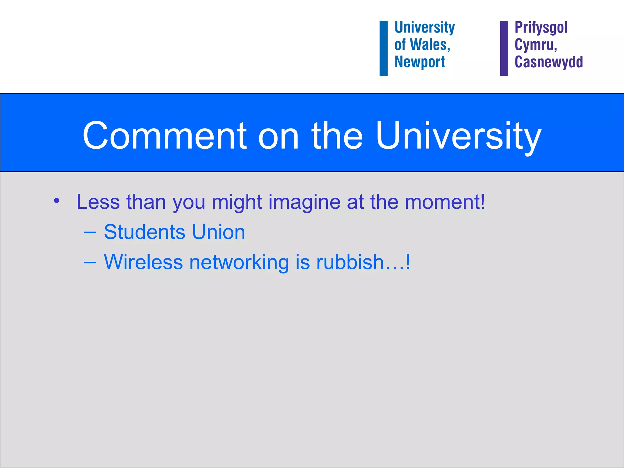 Comment on the University Less than you might imagine at the moment! Students Union Wireless networking is rubbish…! 