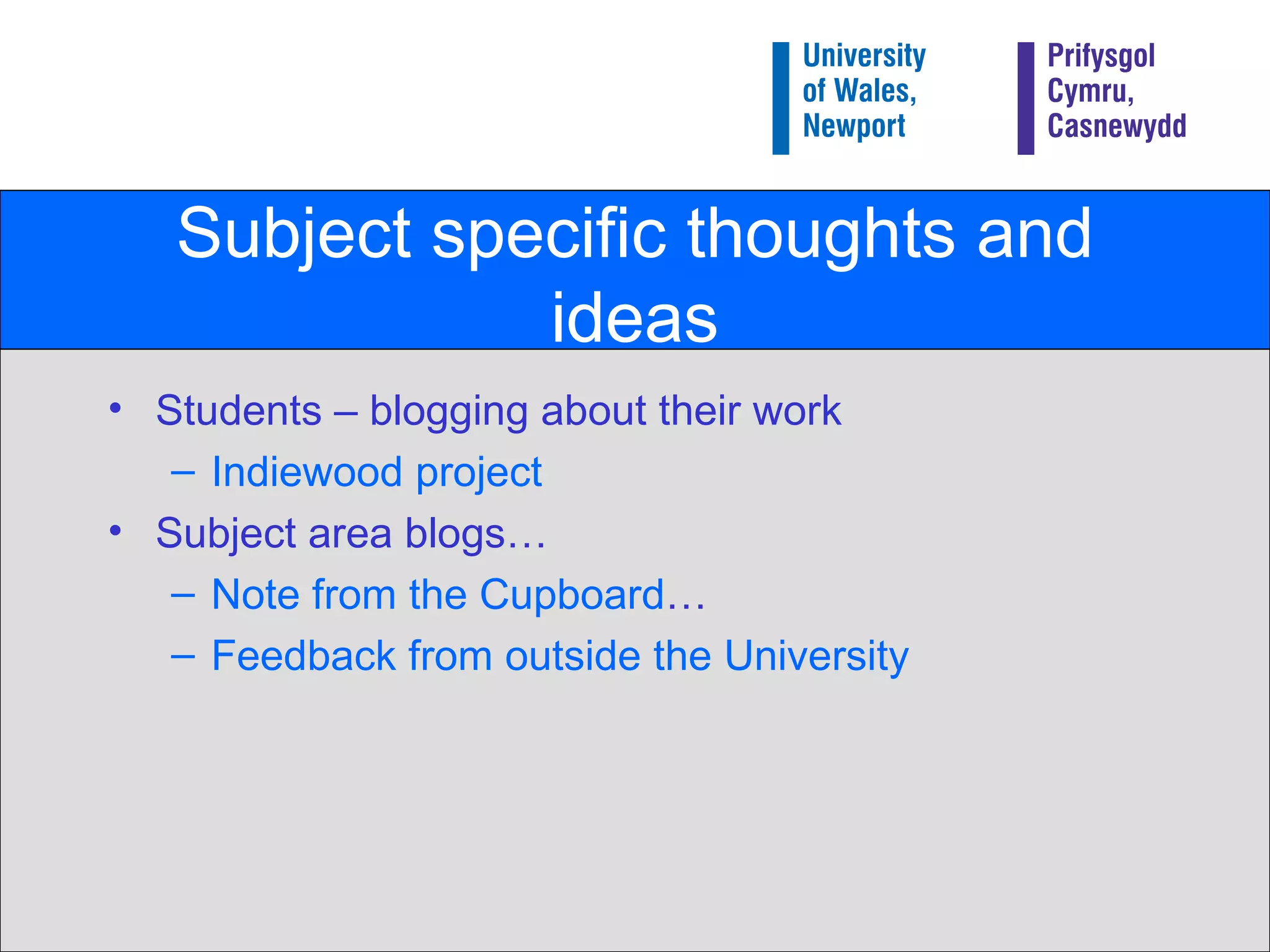 Subject specific thoughts and ideas Students – blogging about their work Indiewood  project Subject area blogs… Note from the Cupboard … Feedback from outside the University 