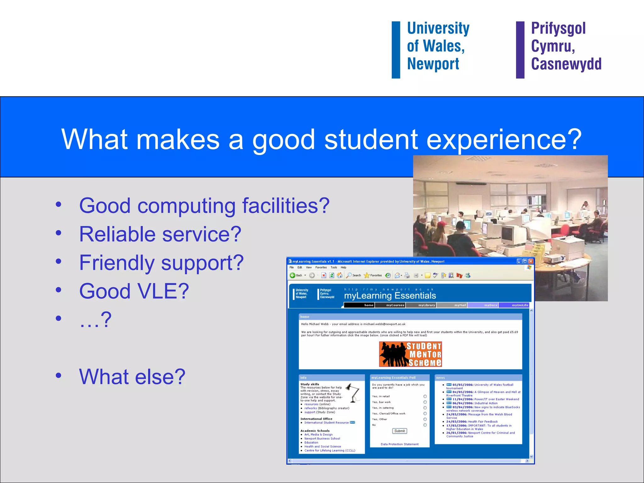 What makes a good student experience? Good computing facilities? Reliable service?  Friendly support? Good VLE? … ? What else? 