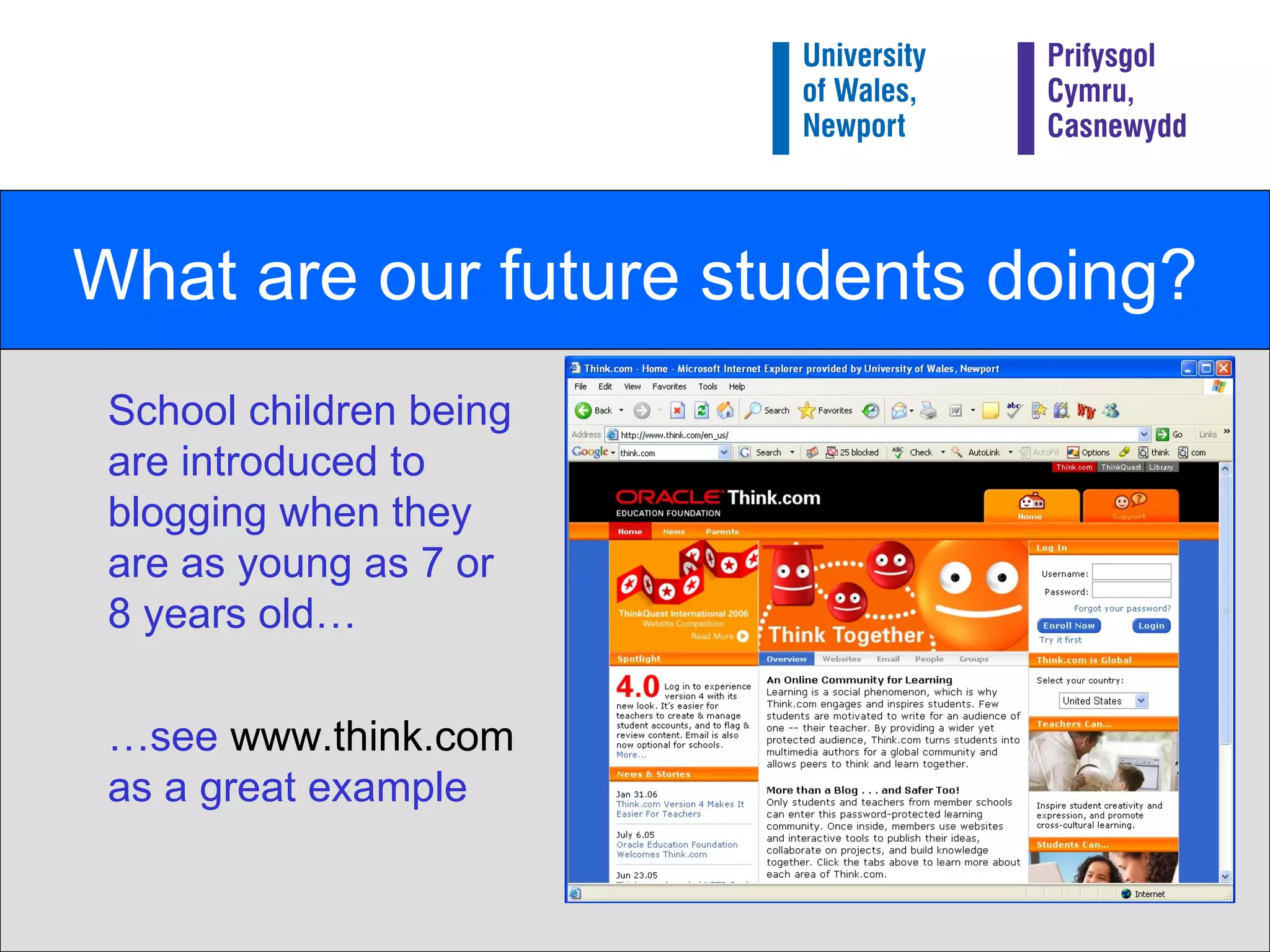 What are our future students doing? School children being are introduced to blogging when they are as young as 7 or 8 years old… … see  www.think.com  as a great example 
