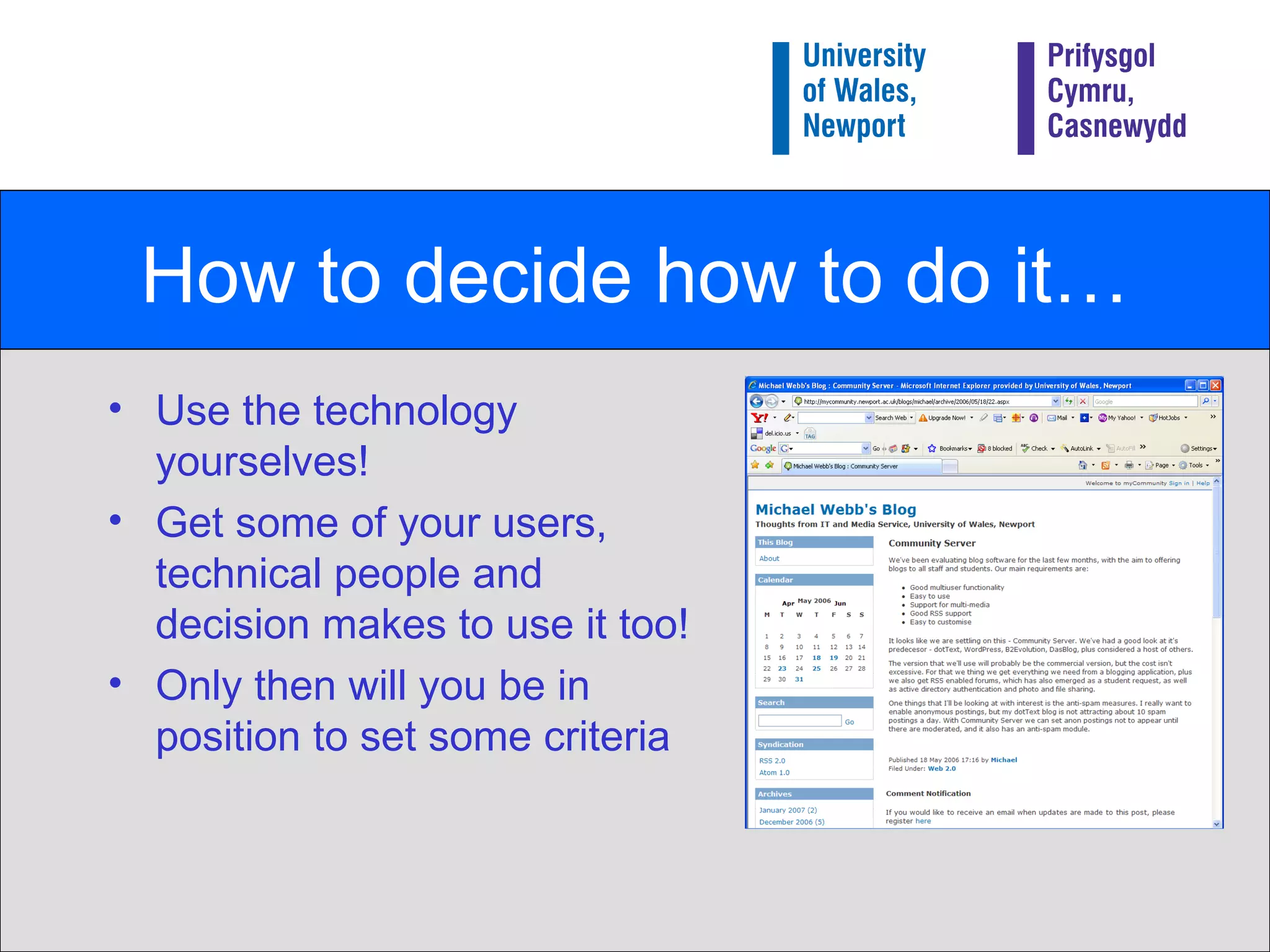 How to decide how to do it… Use the technology yourselves! Get some of your users, technical people and decision makes to use it too! Only then will you be in position to set some criteria 
