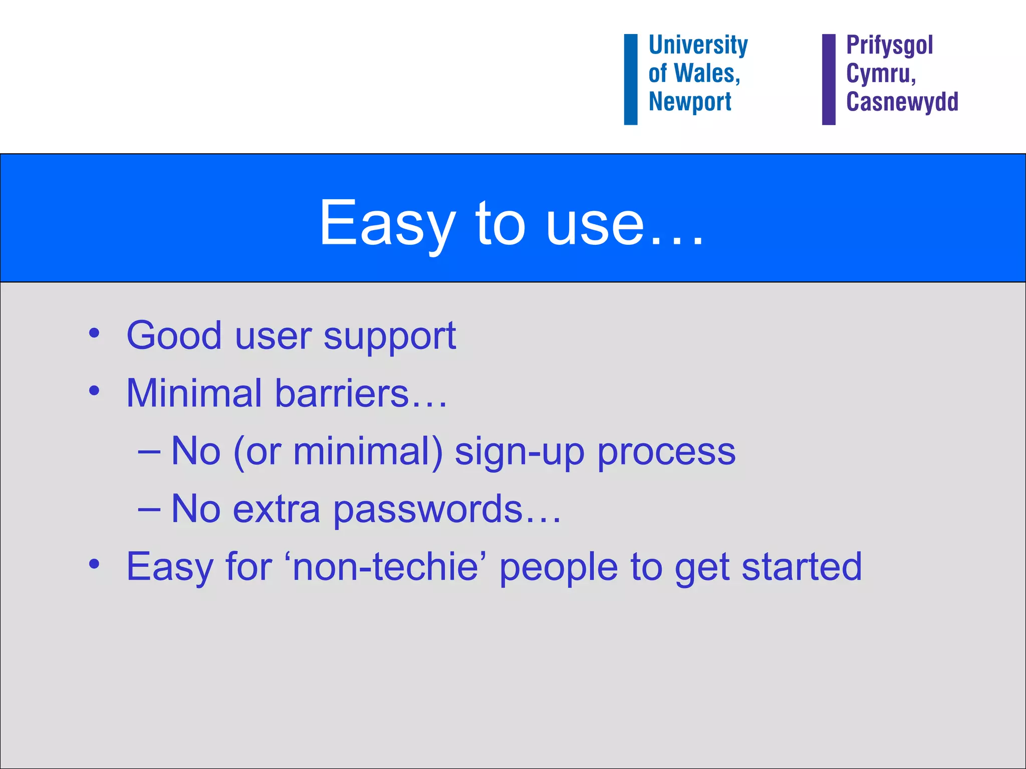 Easy to use… Good user support Minimal barriers… No (or minimal) sign-up process No extra passwords… Easy for ‘non-techie’ people to get started 