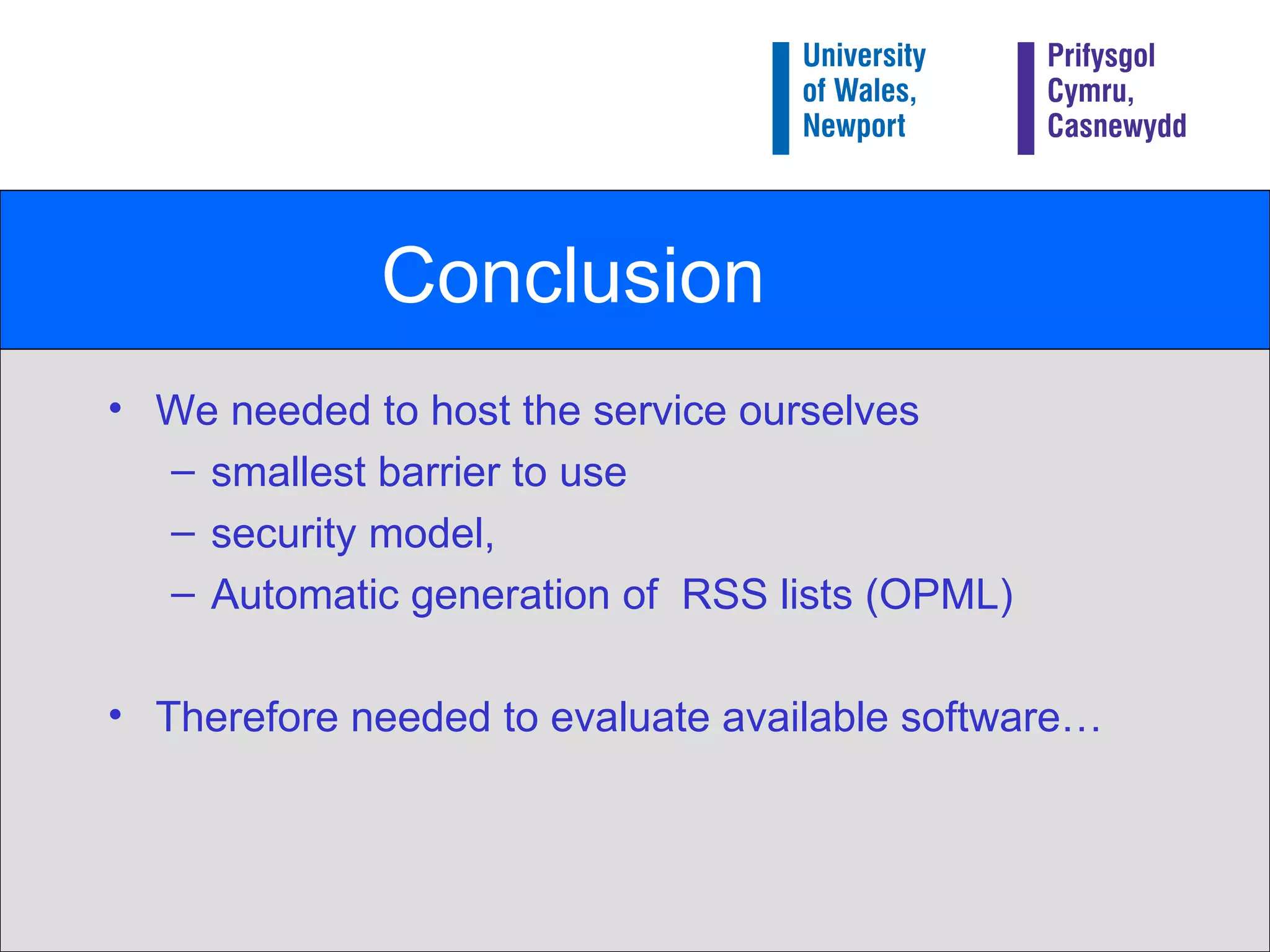 Conclusion We needed to host the service ourselves smallest barrier to use security model, Automatic generation of  RSS lists (OPML) Therefore needed to evaluate available software… 