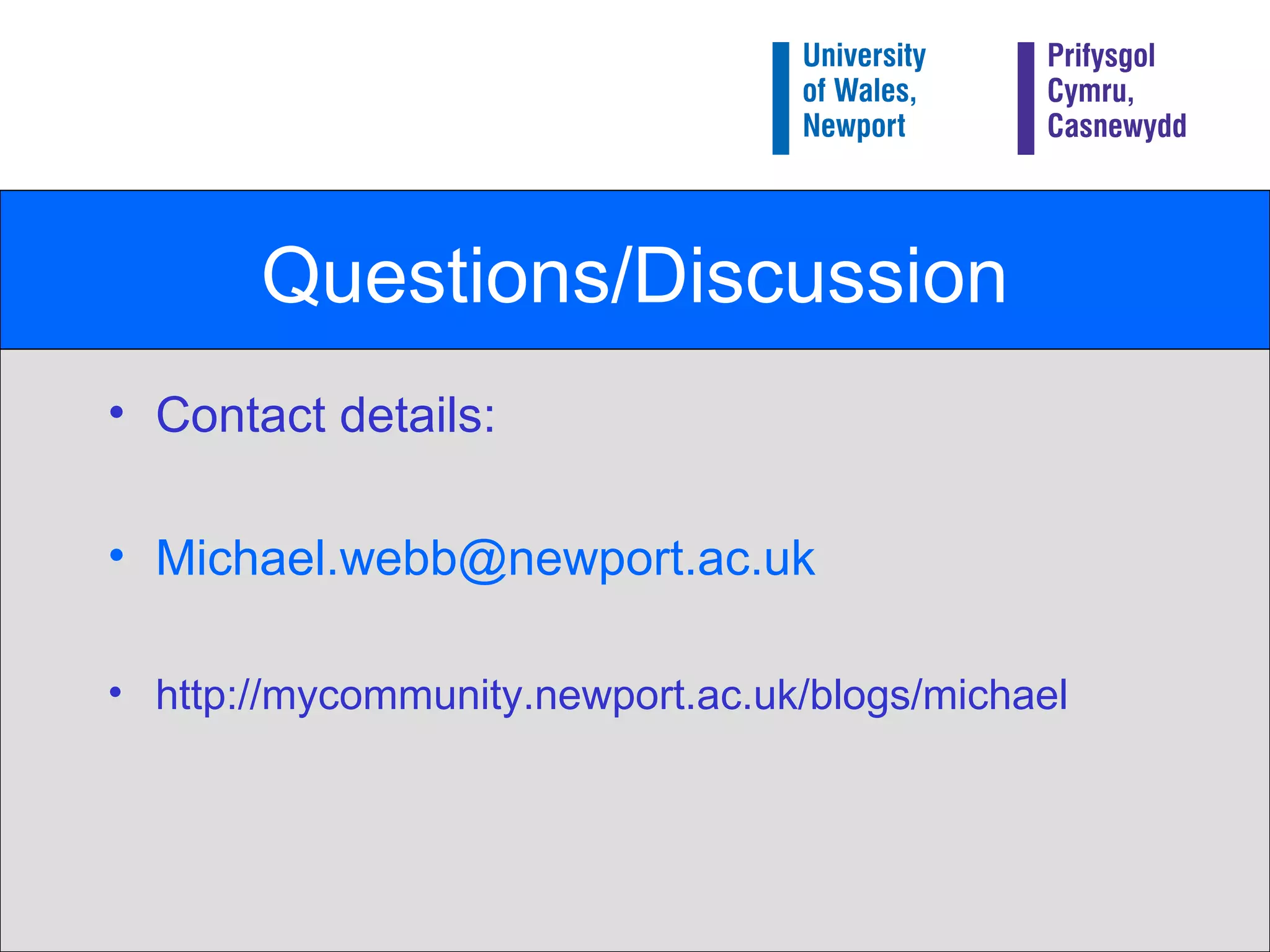 Questions/Discussion Contact details: [email_address] http://mycommunity.newport.ac.uk/blogs/michael 