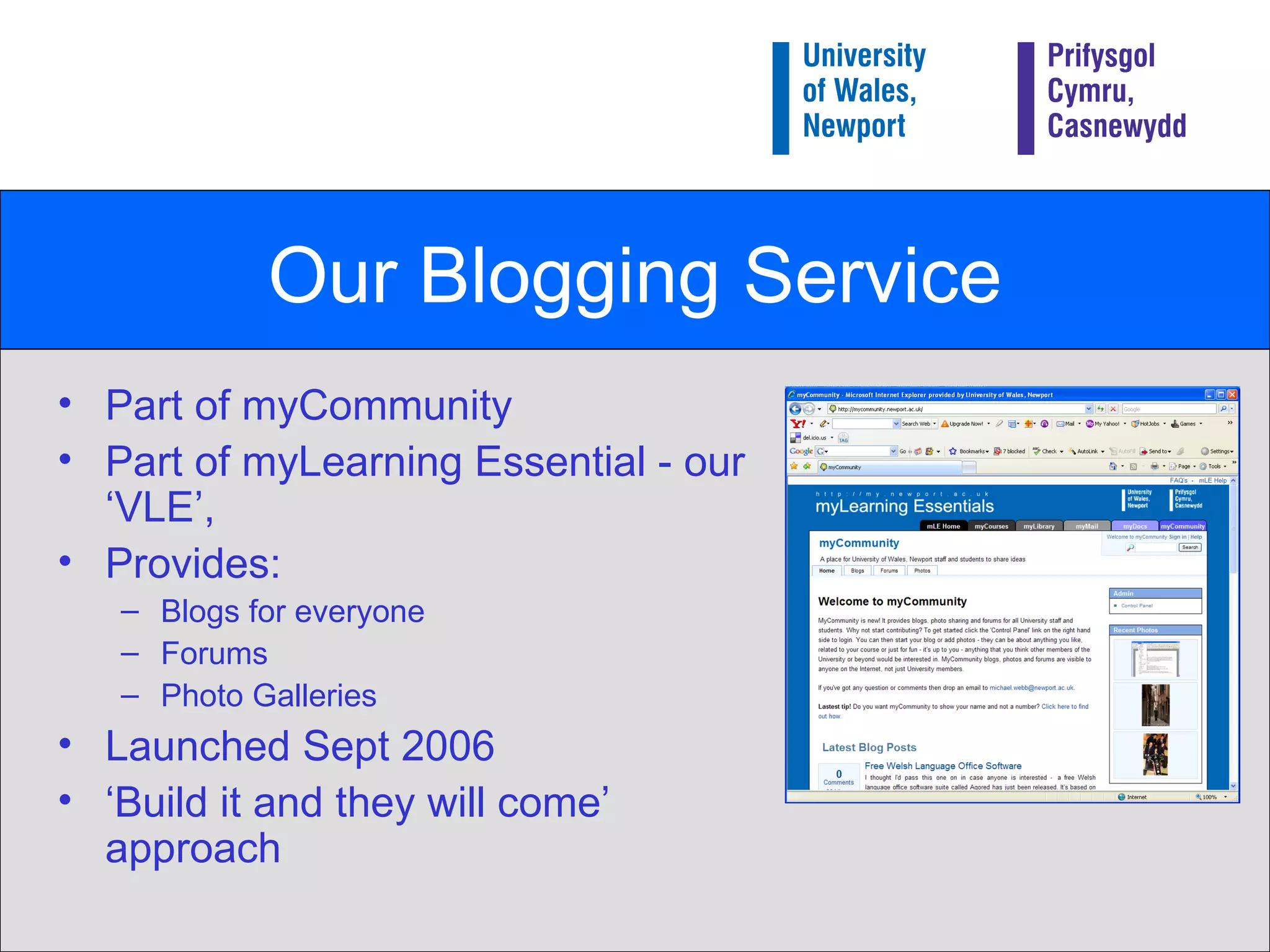 Our Blogging Service Part of myCommunity Part of myLearning Essential - our ‘VLE’, Provides: Blogs for everyone Forums Photo Galleries Launched Sept 2006 ‘ Build it and they will come’ approach 