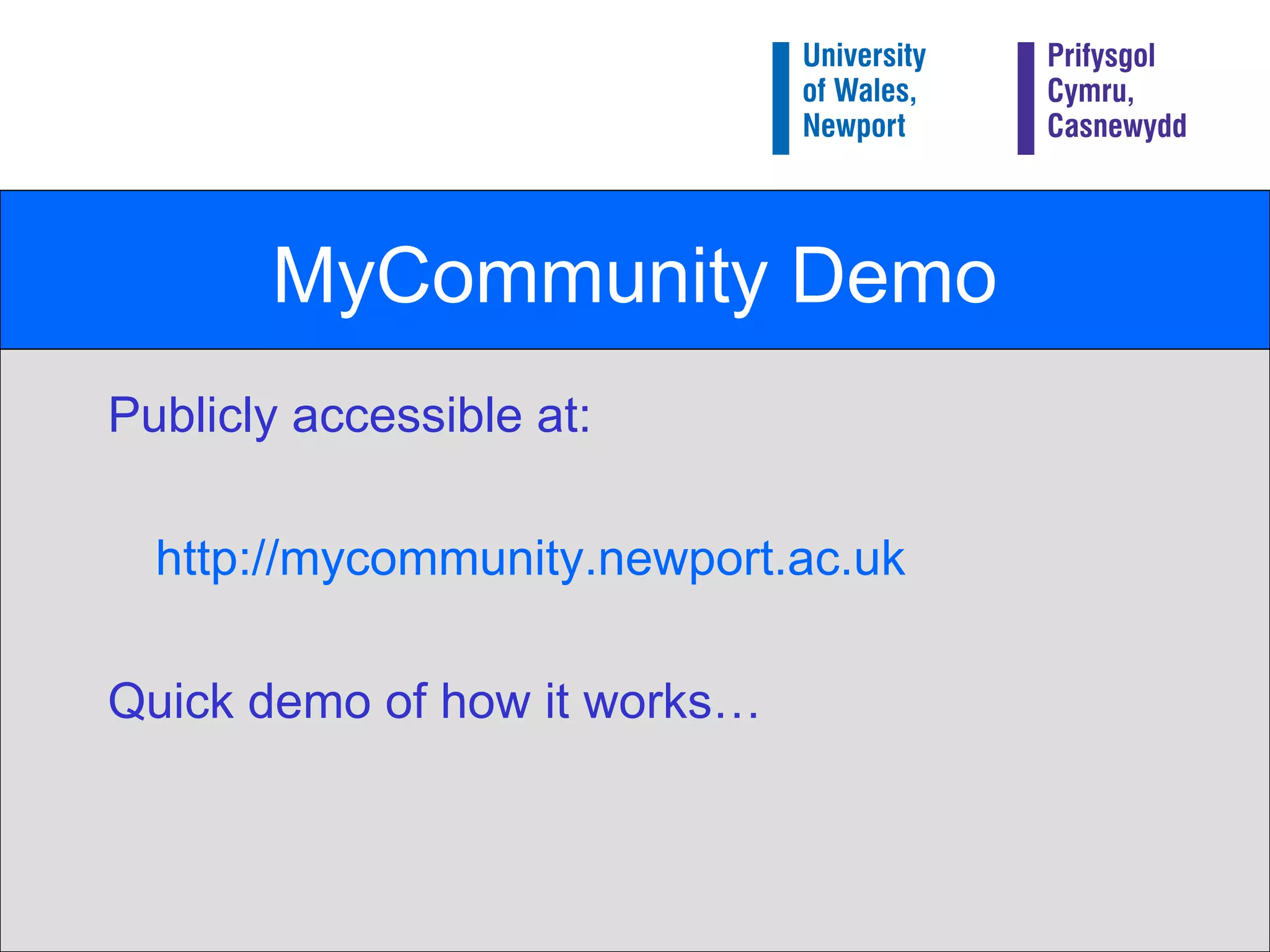 MyCommunity Demo Publicly accessible at: http://mycommunity.newport.ac.uk Quick demo of how it works… 