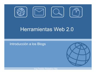 Herramientas Web 2.0

Introducción a los Blogs




                Ing.Freddy Robalino Mg.
 