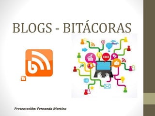 BLOGS - BITÁCORAS 
Presentación: Fernanda Martino 
 