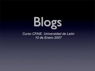 Blogs
Curso CFAIE. Universidad de León
       10 de Enero 2007