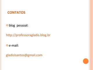 CONTATOS blog  pessoal: http://professoragladis.blog.br e-mail: [email_address] 