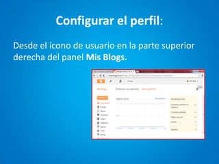 Configurar el perfil: 
Desde el ícono de usuario en la parte superior derecha del panel Mis Blogs.  