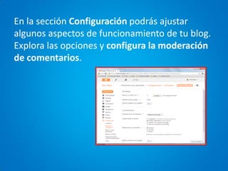 En la sección Configuración podrás ajustar algunos aspectos de funcionamiento de tu blog. Explora las opciones y configura la moderación de comentarios. 