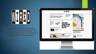 Wired.com is the third most popular
media on the internet providing news
related to latest trends of technology. It
has go...