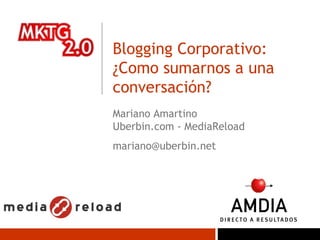 Blogging Corporativo: ¿Como sumarnos a una conversación?  Mariano Amartino Uberbin.com - MediaReload [email_address] 