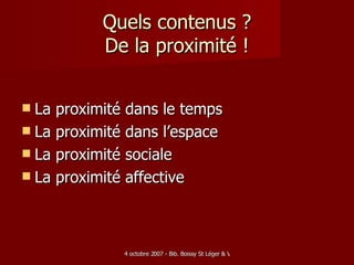 Quels contenus ? De la proximité ! La proximité dans le temps La proximité dans l’espace La proximité sociale La proximité affective 