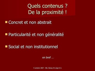 Quels contenus ? De la proximité ! Concret et non abstrait Particularité et non généralité Social et non institutionnel en bref … 