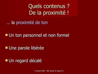 Quels contenus ? De la proximité ! …  la  proximité  de ton  Un ton personnel et non formel Une parole libérée Un regard décalé 