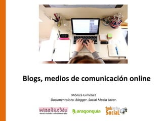 Blogs, medios de comunicación online
                    Mónica Giménez
       Documentalista. Blogger. Social Media Lover.
 