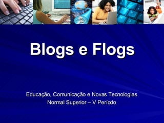 Blogs e Flogs Educação, Comunicação e Novas Tecnologias Normal Superior – V Período 