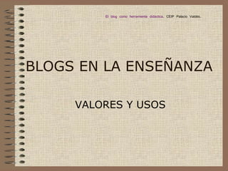 BLOGS EN LA ENSEÑANZA VALORES Y USOS El blog como herramienta didáctica . CEIP Palacio Valdés. 