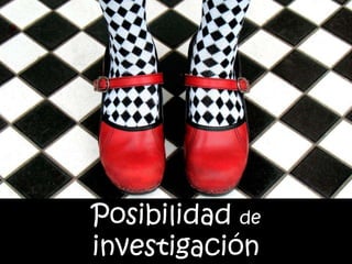 Posibilidad de
investigación
 