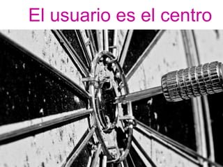 El usuario es el centro
 