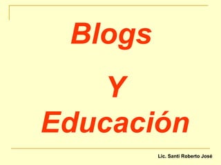 Blogs  Y Educación Lic. Santi Roberto José 