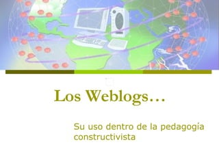 Los Weblogs… Su uso dentro de la pedagogía constructivista  