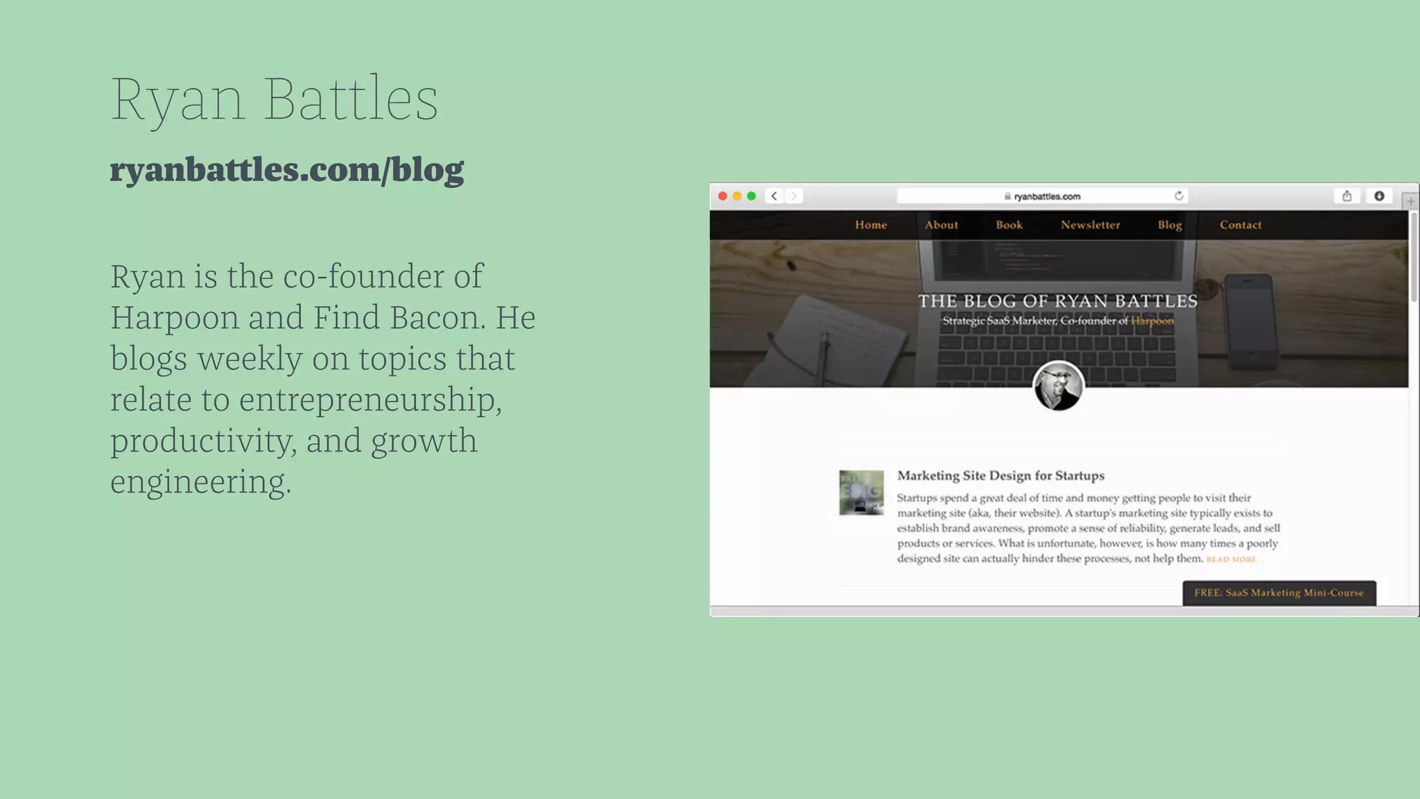 Ryan Battles 
ryanbattles.com/blog 
Ryan is the co-founder of 
Harpoon and Find Bacon. He 
blogs weekly on topics that 
relate to entrepreneurship, 
productivity, and growth 
engineering. 
 