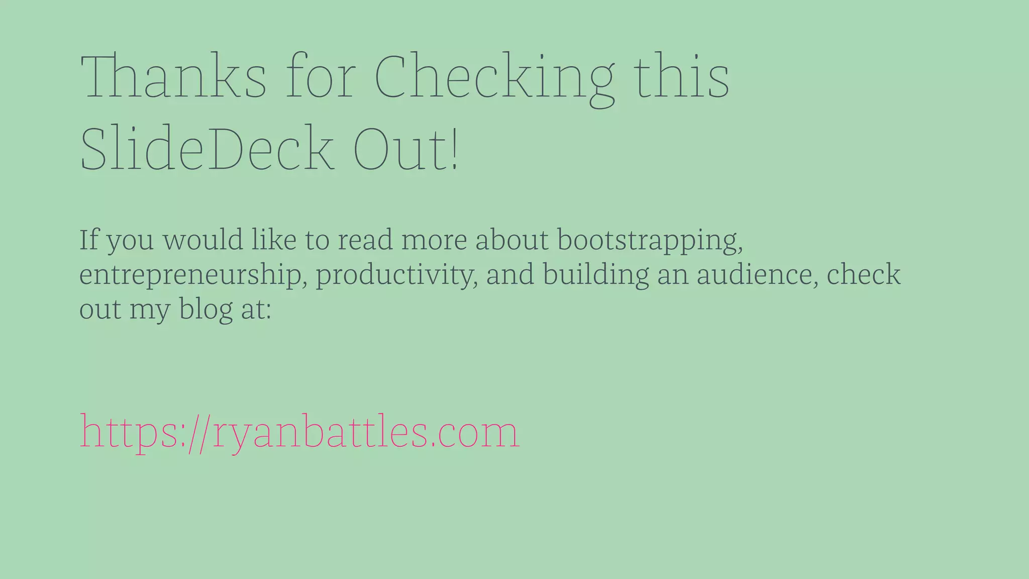 Thanks for Checking this 
SlideDeck Out! 
If you would like to read more about bootstrapping, 
entrepreneurship, productivity, and building an audience, check 
out my blog at: 
https://ryanbattles.com 
