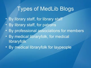 Types of MedLib Blogs By library staff, for   library staff  By library staff, for patrons By professional associations for members By medical libraryfolk, for medical libraryfolk By medical libraryfolk for laypeople 