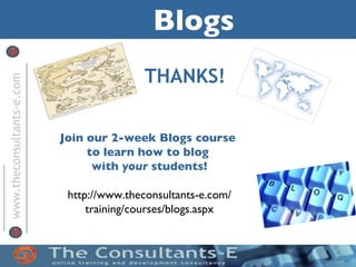 Blogs
                                           THANKS!
www.theconsultants-e.com




                           Join our 2-week Blogs course
                                to learn how to blog
                                 with your students!

                            http://www.theconsultants-e.com/
                                training/courses/blogs.aspx
 