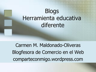 Blogs  Herramienta educativa  diferente Carmen M. Maldonado-Oliveras Blogfesora de Comercio en el Web comparteconmigo.wordpress.com 