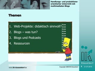 D ü s s e l d o r f
www.iik-duesseldorf.de
Handlungs- und produktions-
orientierter Unterricht mit
multimedialen Blogs
1. 1996 – Internet, was ist das?
2. Entwicklungslinien der letzten 10 Jahre
3. 2006 – Internet und DaF
4. Ausblick – was erwartet uns?
Themen
Copyright 2009 IIK Düsseldorf 2 21.07.2015
1. Web-Projekte: didaktisch sinnvoll?
2. Blogs – was tun?
3. Blogs und Podcasts
4. Ressourcen
 