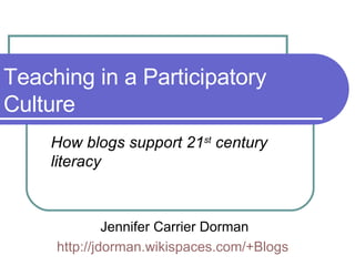 Teaching in a Participatory Culture How blogs support 21 st  century literacy Jennifer Carrier Dorman http://jdorman.wikispaces.com/+Blogs   